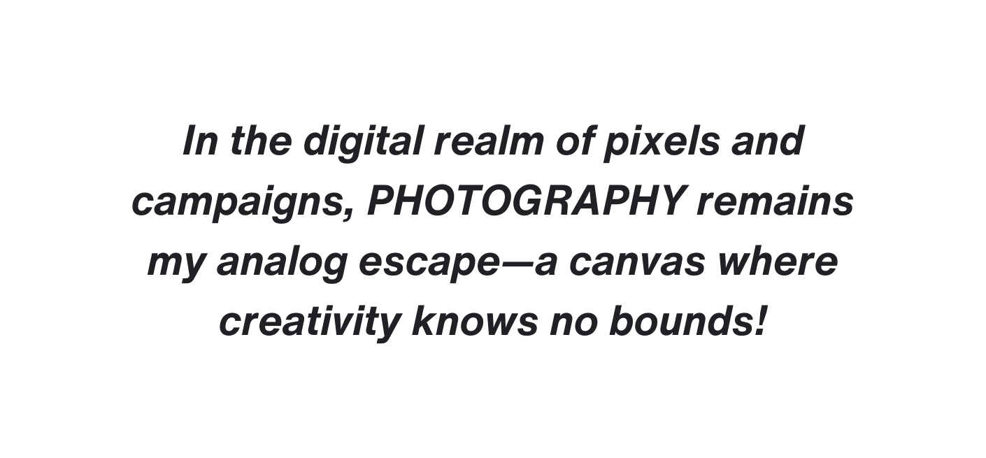 In the digital realm of pixels and campaigns PHOTOGRAPHY remains my analog escape a canvas where creativity knows no bounds